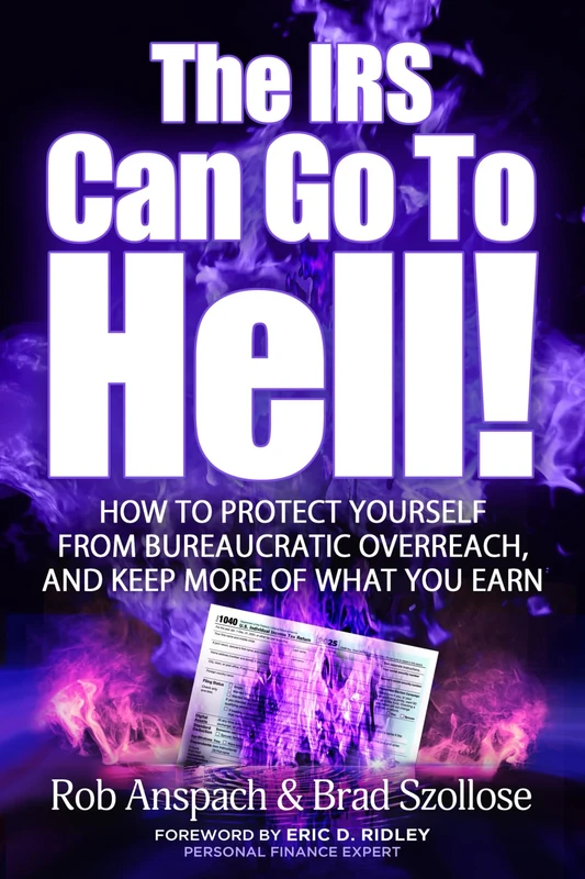 The IRS Can Go To Hell: How To Protect Yourself From Bureaucratic Overreach, And Keep More Of What You Earn