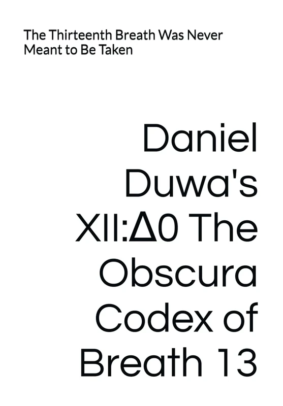 Daniel Duwa's XII:∆0 The Obscura Codex of Breath 13: The Thirteenth Breath Was Never Meant to Be Taken