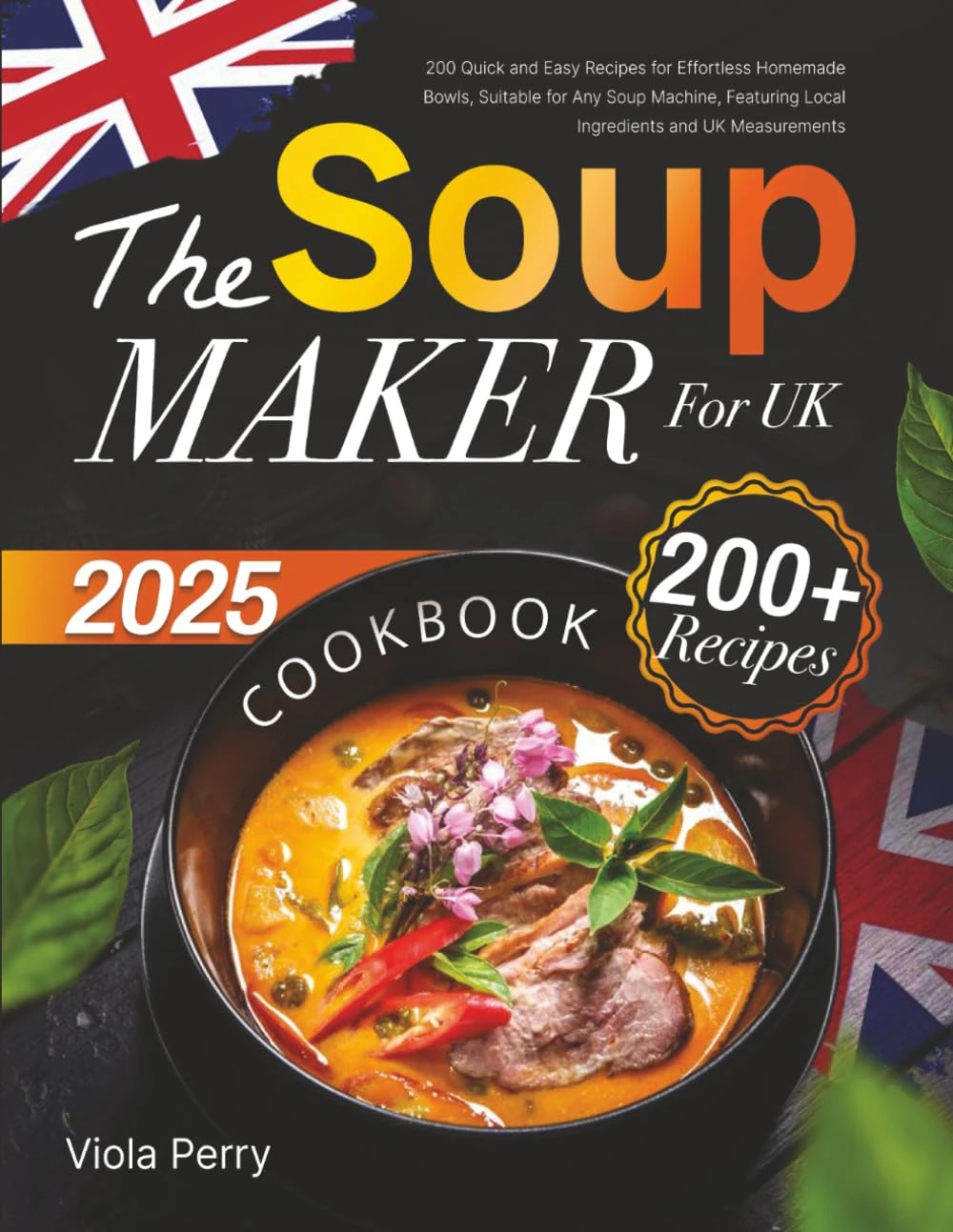 The Soup Maker Cookbook for Beginners UK: 200+ Quick and Easy Recipes for Effortless Homemade Bowls, Suitable for Any Soup Machine, Featuring Local Ingredients and UK Measurements