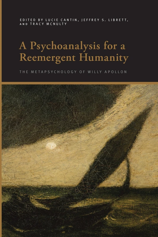 A Psychoanalysis for a Reemergent Humanity: The Metapsychology of Willy Apollon (SUNY series, Insinuations: Philosophy, Psychoanalysis, Literature)