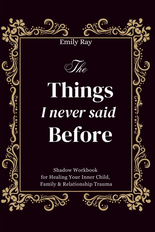 The Things I Never Said Before: Shadow Workbook for Healing Your Inner Child, Family & Relationship Trauma