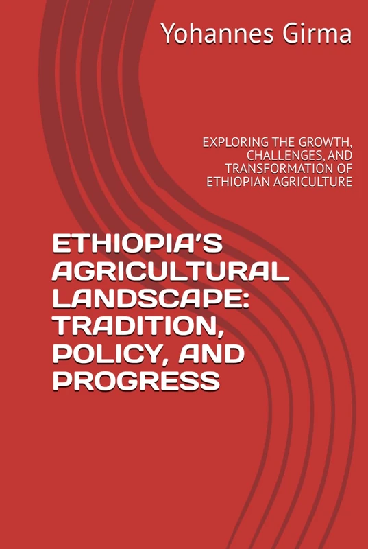 ETHIOPIA’S AGRICULTURAL LANDSCAPE: TRADITION, POLICY, AND PROGRESS: EXPLORING THE GROWTH, CHALLENGES, AND TRANSFORMATION OF ETHIOPIAN AGRICULTURE