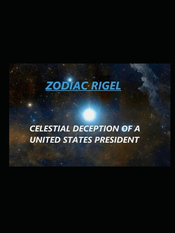 ZODIAC RIGEL: CELESTIAL DECEPTION OF A UNITED STATES PRESIDENT
