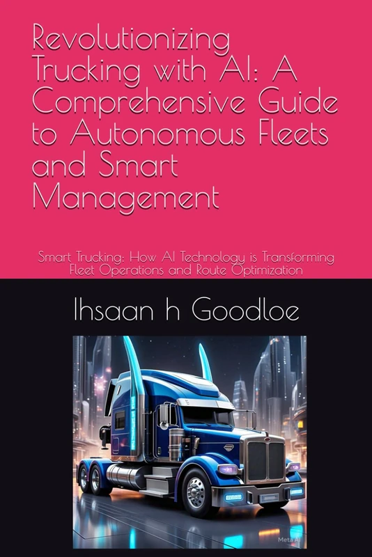 Revolutionizing Trucking with AI: A Comprehensive Guide to Autonomous Fleets and Smart Management: Smart Trucking: How AI Technology is Transforming ... Fleet Management a 1-3 of 12 part series)