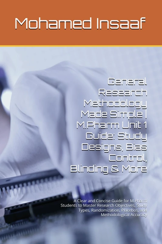 General Research Methodology Made Simple | M.Pharm Unit 1 Guide: Study Designs, Bias Control, Blinding & More: A Clear and Concise Guide for M.Pharm ... Placebos, and Methodological Accuracy