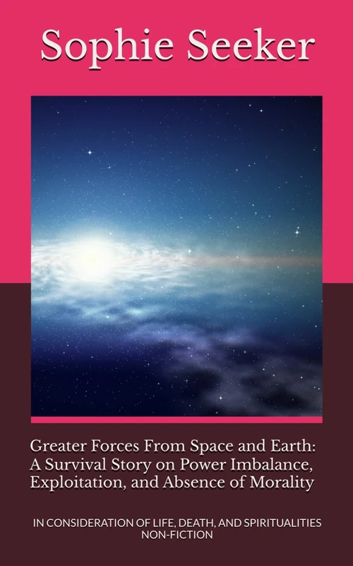 Greater Forces From Space and Earth: A Survival Story on Power Imbalance, Exploitation, and Absence of Morality: IN CONSIDERATION OF LIFE, DEATH, AND ... (Greater Forces From Space and Earth 1)