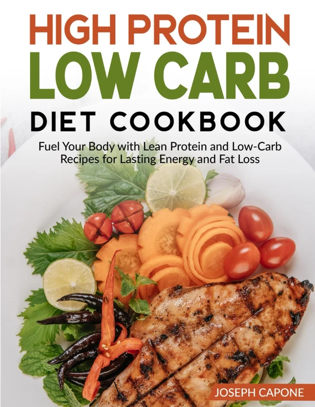 High Protein Low Carb Diet Cookbook: Fuel Your Body with Lean Protein and Low-Carb Recipes for Lasting Energy and Fat Loss