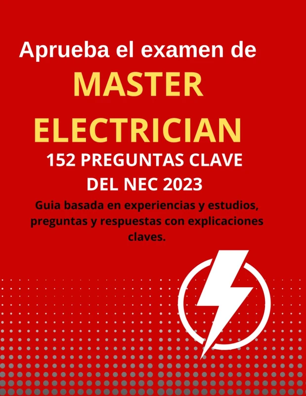 Aprueba el examen de MASTER ELECTRICIAN 152 PREGUNTAS CLAVE DEL NEC 2023: Guia basado en estudio y experienciaa reales de exito, con respuestas correctas y explicaciones clave.