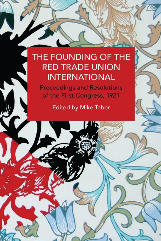 The Founding of the Red Trade Union International: Proceedings and Resolutions of the First Congress, 1921 (Historical Materialism)