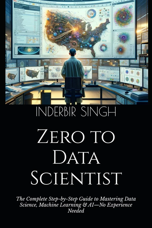 Zero to Data Scientist: The Complete Step-by-Step Guide to Mastering Data Science, Machine Learning & AI—No Experience Needed