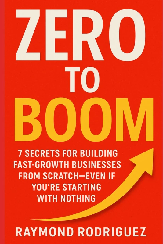 ZERO TO BOOM: 7 Secrets for Building Fast-Growth Businesses from Scratch—Even If You're Starting With Nothing