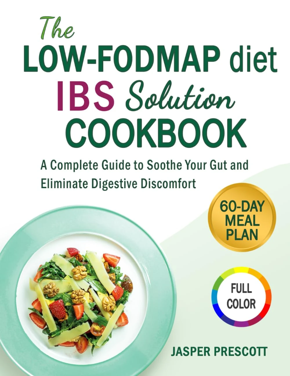 The Low-FODMAP Diet IBS Solution Cookbook: A Complete Guide to Soothe Your Gut and Eliminate Digestive Discomfort