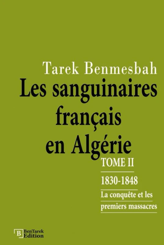 LES SANGUINAIRES FRANÇAIS EN ALGÉRIE: TOME II : 1830-1848 / La Conquête et les Premiers Massacres (LES SANGUINAIRES FRANÇAIS EN ALGÉRIE 1830-1962)