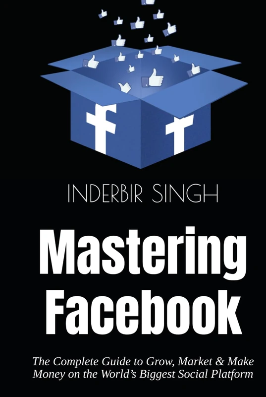 Mastering Facebook - Guide to Grow, Market and Make Money