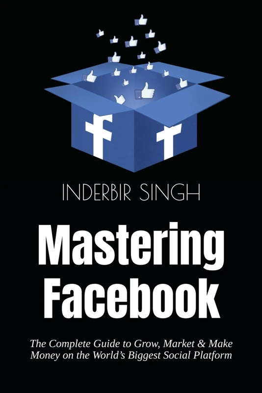 Mastering Facebook: The Complete Guide to Grow, Market & Make Money on the World’s Biggest Social Platform