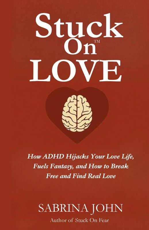 Stuck On™ LOVE: How ADHD Hijacks Your Love Life, Fuels Fantasy, and How to Break Free and Find Real Love (The Stuck On™ Series)
