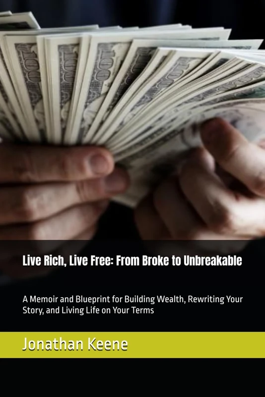 Live Rich, Live Free: From Broke to Unbreakable: A Memoir and Blueprint for Building Wealth, Rewriting Your Story, and Living Life on Your Terms