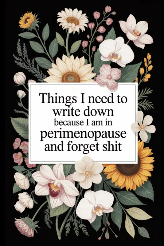 Things I Need To Write Down Because I am in Perimenopause and Forget Shit: lined notebook