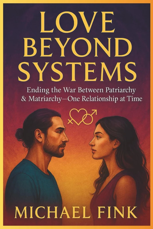 Love Beyond Systems: Ending the War Between Patriarchy & Matriarchy—One Relationship at a Time: How to Build Sacred Partnership Rooted in Truth, Equality & Emotional Sovereignty