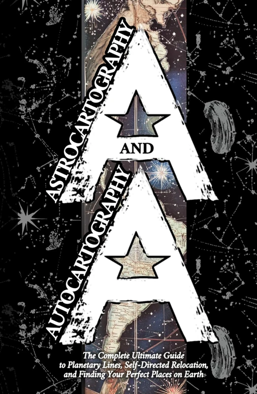 Astrocartography and Autocartography: The Complete Ultimate Guide to Planetary Lines, Self-Directed Relocation, and Finding Your Perfect Places on Earth
