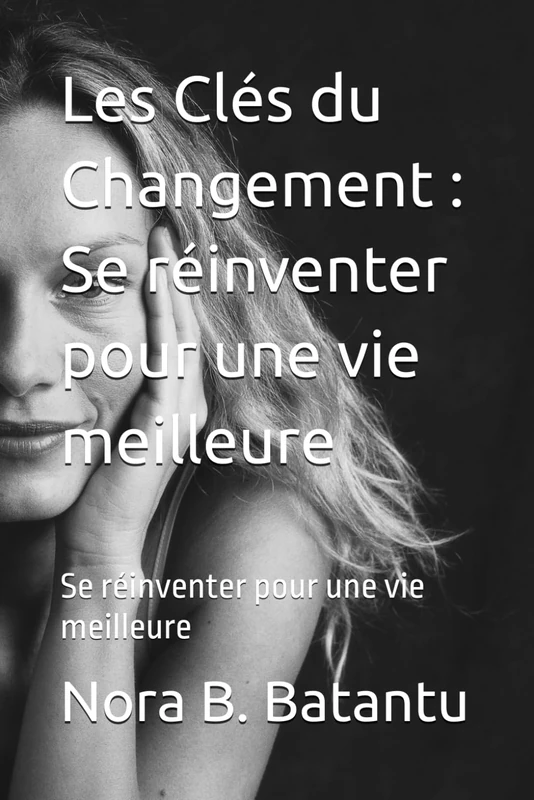 Les Clés du Changement : Se réinventer pour une vie meilleure: Se réinventer pour une vie meilleure