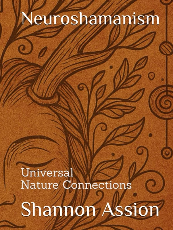 Neuroshamanism Universal Nature Connections: Bridging Science, Spirit, and the Natural World for Intuitive Healing