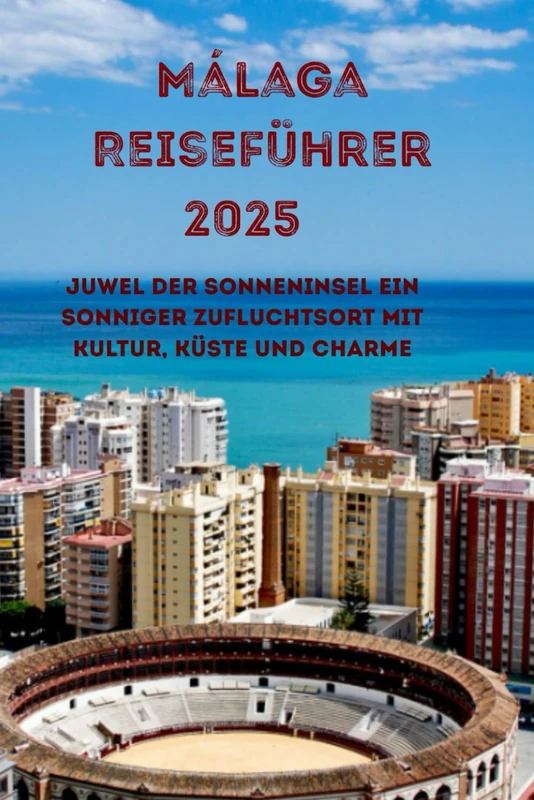 Málaga Reiseführer 2025: Ein sonniger Zufluchtsort mit Kultur, Küste und Charme