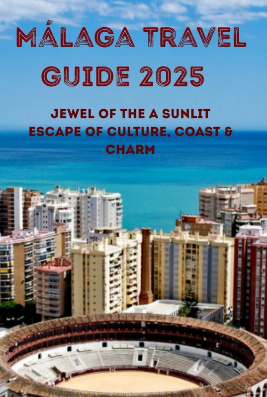 Málaga Travel guide 2025 Jewel of the A Sunlit Escape of Culture, Coast & Charm Costa del Sol: A Sunlit Escape of Culture, Coast & Charm