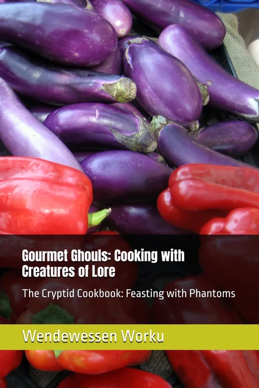 Gourmet Ghouls: Cooking with Creatures of Lore: The Cryptid Cookbook: Feasting with Phantoms