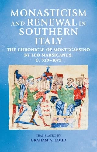 Monasticism and Renewal in Southern Italy: The Chronicle of Montecassino by Leo Marsicanus, C. 529-1075 (Manchester Medieval Sources)