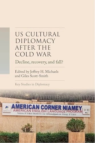 Us Cultural Diplomacy After the Cold War: Decline, Recovery, and Fall (Key Studies in Diplomacy)
