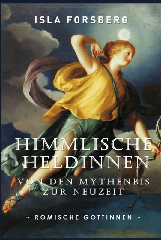 Himmlische Heldinnen: Von den Mythen bis zur Neuzeit (Römische Göttinnen): Antike Griechische Mythologie Buch für Erwachsene, Moderne Erzählung der ... Musen: Göttinnen in der Weltmythologie)