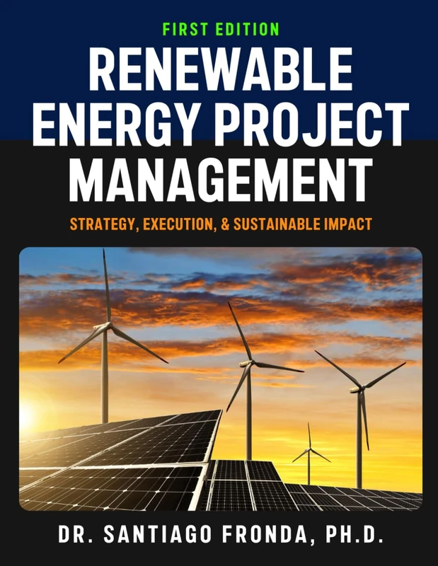 RENEWABLE ENERGY PROJECT MANAGEMENT: Strategy, Execution, and Sustainable Impact: A Comprehensive Guide to Developing, Managing, and Financing Sustainable Infrastructure Projects
