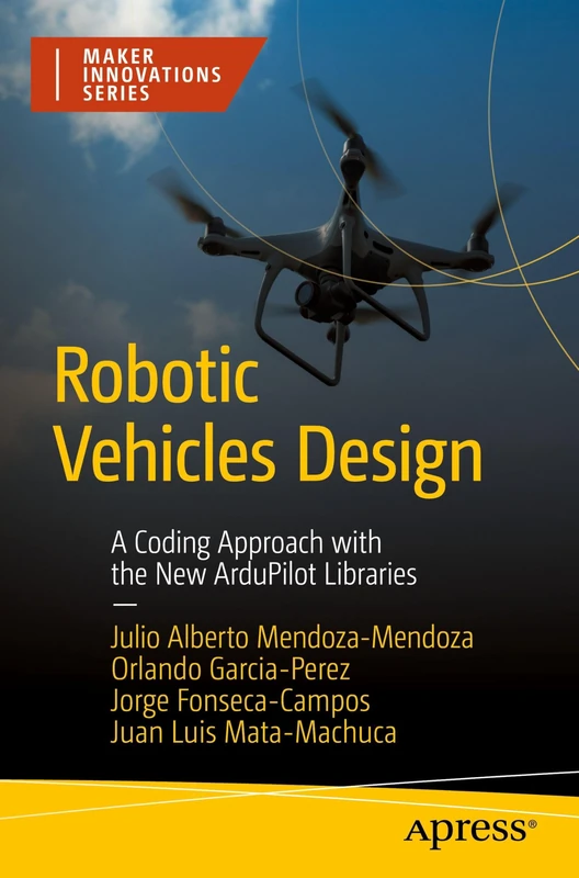 Robotic Vehicles Design: A Coding Approach with the New ArduPilot Libraries (Maker Innovations Series)