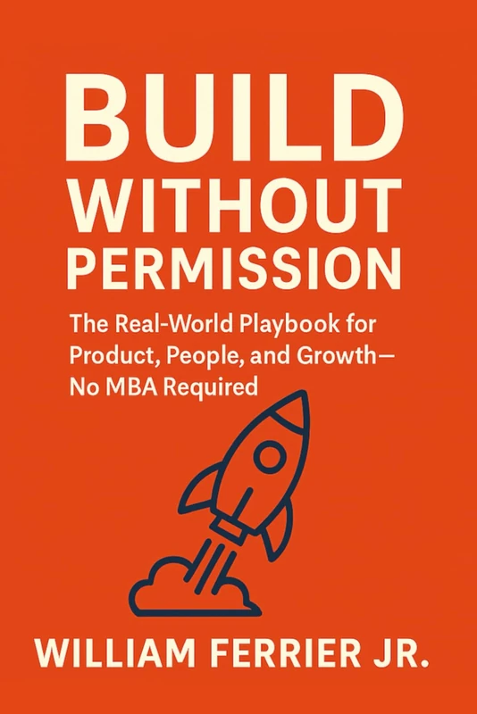 Build Without Permission: The Real-World Playbook for Product, People, and Growth—No MBA Required