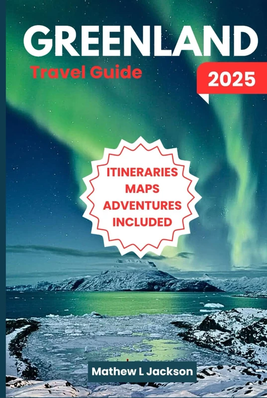 Greenland Travel Guide 2025: Majestic Scenery, Arctic Creatures, Indigenous Traditions, Epic Outdoor Experiences, and More
