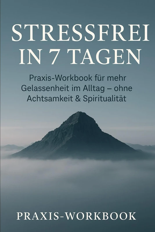 Stressfrei in 7 Tagen: Praxis‑Workbook für mehr Gelassenheit im Alltag – ohne Achtsamkeit & Spiritualität
