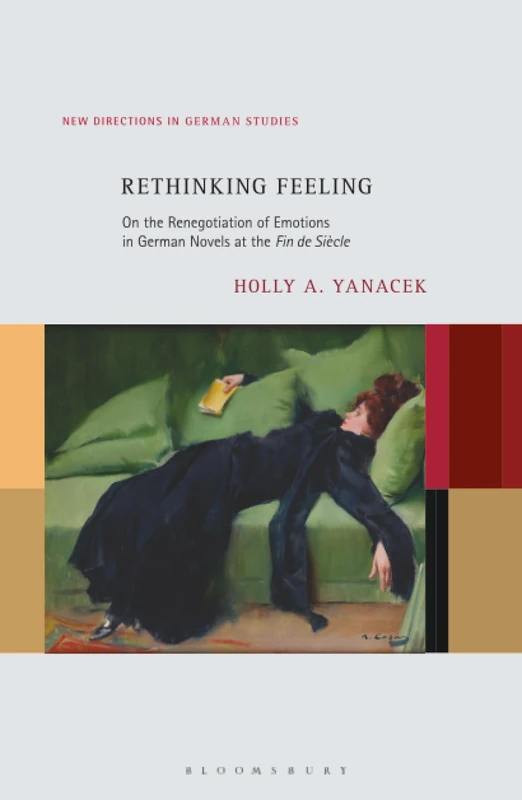 Rethinking Feeling: On the Renegotiation of Emotions in German Novels at the Fin de Siècle (New Directions in German Studies)