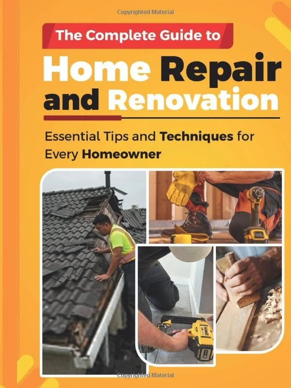 THE COMPLETE GUIDE TO HOME REPAIR AND RENOVATION: Essential Tips and Techniques for Every Homeowner