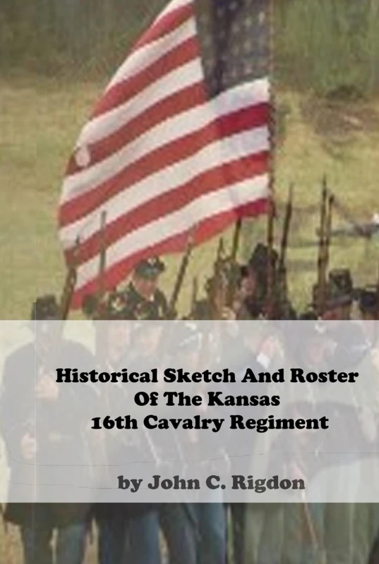 Historical Sketch And Roster Of The Kansas 16th Cavalry Regiment (Kansas Historical Sketch and Roster Series)