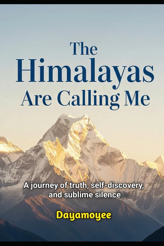 The Himalayas Are Calling Me: A journey of truth, self-discovery, and sublime silence
