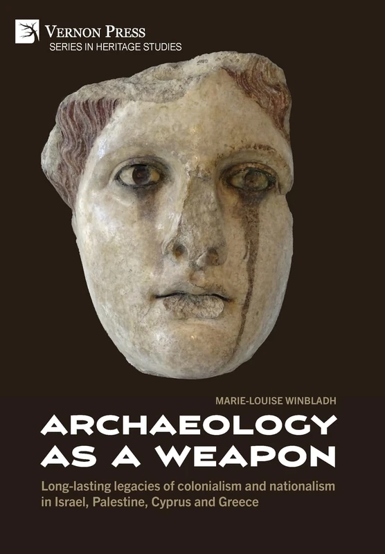 Archaeology as a Weapon: Long-lasting legacies of colonialism and nationalism in Israel, Palestine, Cyprus and Greece (Heritage Studies)