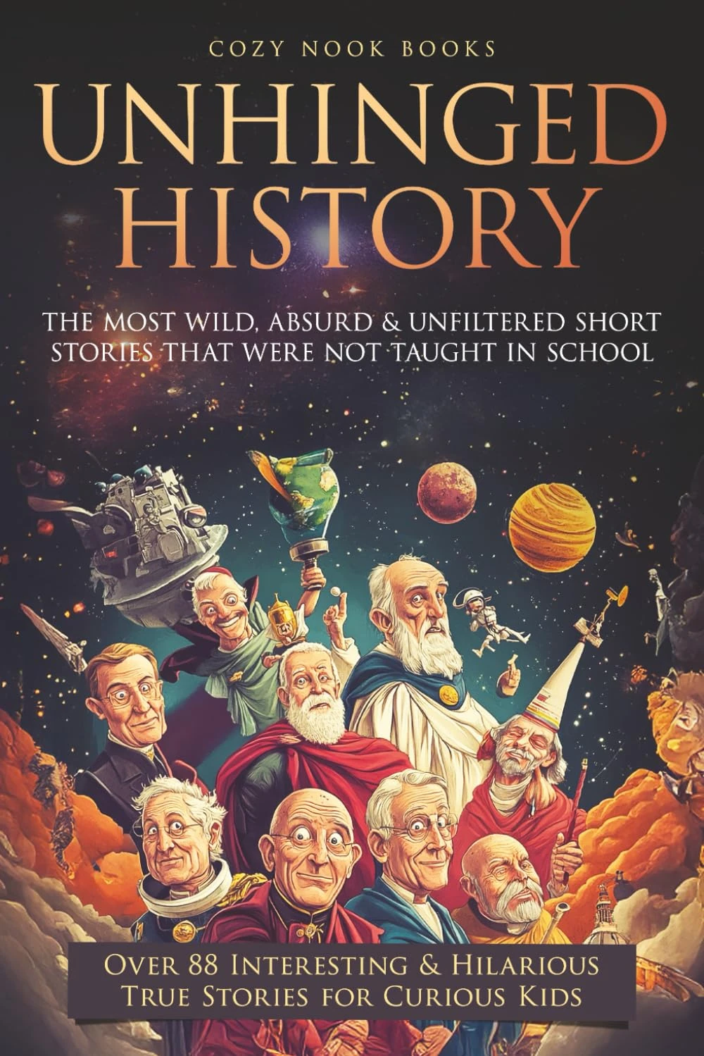 Unhinged History: The Most Wild, Absurd & Unfiltered Short Stories That Were NOT Taught in School. Over 88 Interesting & Hilarious True Stories for Curious Kids