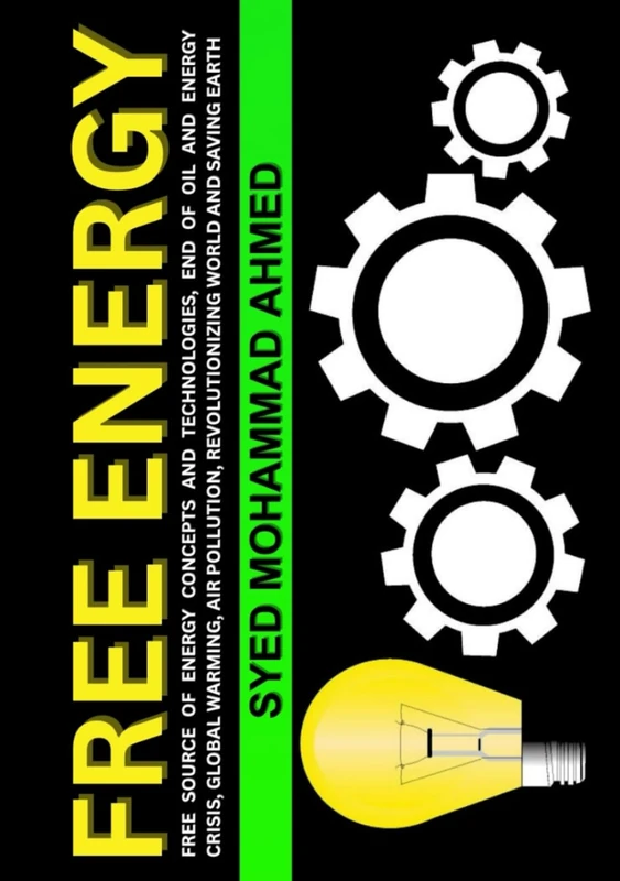 Free Energy: Free Source of Energy Concepts and Technologies, End of Oil and Energy Crisis, Global Warming, Air Pollution, Revolutionizing World and Saving Earth
