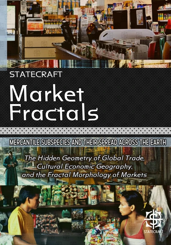 Market Fractals: Mercantile Subspecies and Their Spread Across the Earth: The Hidden Geometry of Global Trade, Cultural Economic Geography, and the Fractal Morphology of Markets: 2 (Statecraft)