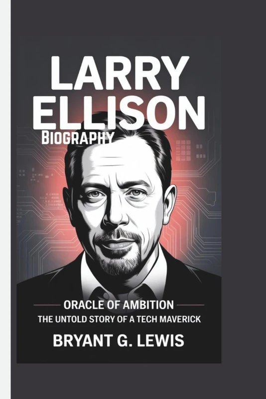 Larry Ellison Biography: Oracle of Ambition–The Untold Story of a Tech Maverick