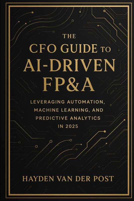 The CFO Guide to AI-Driven FP&A: Leveraging Automation, Machine Learning, and Predictive Analytics in 2025: The future of finance isn't coming, it's ... lead it?: 23 (The CFO Guide to FP&A Mastery)