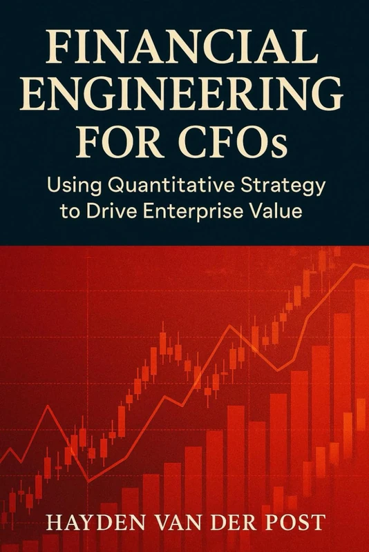 Financial Engineering for CFOs: Using Quantitative Strategy to Drive Enterprise Value: Your financial statements are not enough. In the age of volatility, strategy is math: 2 (High Finance)