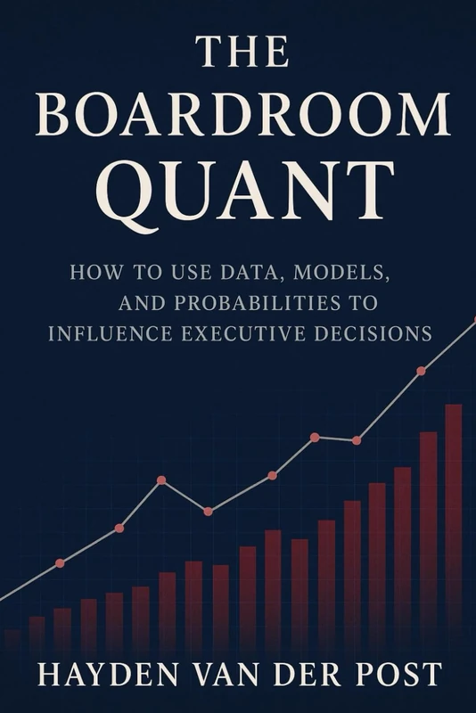 The Boardroom Quant: How to Use Data, Models, and Probabilities to Influence Executive Decisions: In today’s boardroom, power belongs to those who think in probabilities. (High Finance)