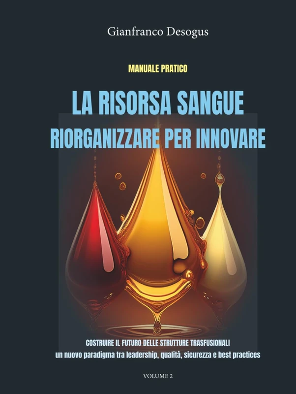 LA RISORSA SANGUE: RIORGANIZZARE PER INNOVARE (volume 2) - MANUALE: Costruire il futuro delle strutture trasfusionali: un nuovo paradigma tra leadership, qualità, sicurezza e best practices